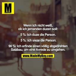 Wenn ich nicht weiß,
ob ich jemanden duzen soll:

5 %: Ich duze die Person.

 5 %: Ich sieze die Person.

90 %: Ich erfi