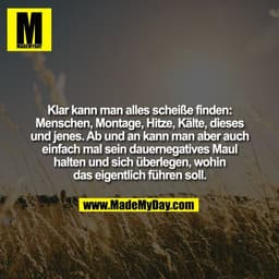 Klar kann man alles scheiße finden:
Menschen, Montage, Hitze, Kälte, dieses
und jenes. Ab und an kann man aber auch
einf