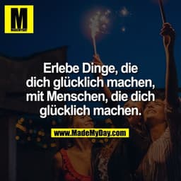 Erlebe Dinge, die
dich glücklich machen,
mit Menschen, die dich
glücklich machen.