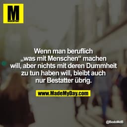 Wenn man beruflich
„was mit Menschen“ machen
will, aber nichts mit deren Dummheit
zu tun haben will, bleibt auch
nur Bes