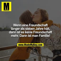 Wenn eine Freundschaft
länger als sieben Jahre hält,
dann ist es keine Freundschaft
mehr. Dann ist man Familie!