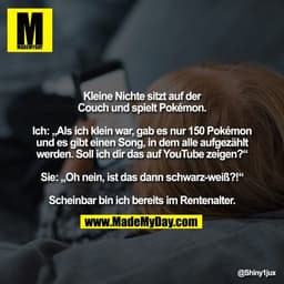Kleine Nichte sitzt auf der
Couch und spielt Pokémon.

Ich: „Als ich klein war, gab es nur 150 Pokémon
und es gibt e