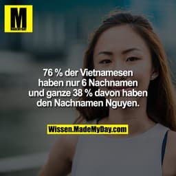 76 % der Vietnamesen haben nur 6 Nachnamen und ganze 38 % davon haben den Nachnamen Nguyen.