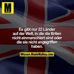 Es gibt nur 22 Länder auf der Welt, in die die Briten nicht einmarschiert sind oder die sie nicht angegriffen haben.
