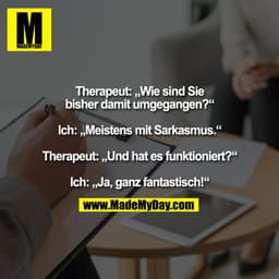 Therapeut: „Wie sind Sie
bisher damit umgegangen?“

Ich: „Meistens mit Sarkasmus.“

Therapeut: „Und hat es funktion