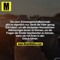 Die neun Schwangerschaftsmonate
gibt es eigentlich nur, damit die Väter genug
Zeit haben, um alle deutschen Kennzeiche