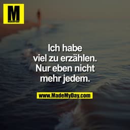 Ich habe
viel zu erzählen.
Nur eben nicht
mehr jedem.