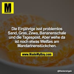 Die Einjährige isst problemlos
Sand, Gras, Zewa, Bananenschale
und die Tagespost. Aber wehe da
ist noch etwas Weißes 