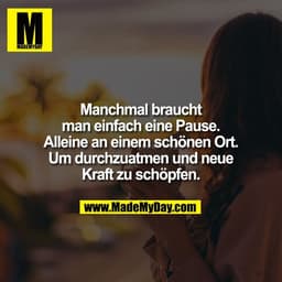 Manchmal braucht
man einfach eine Pause.
Alleine an einem schönen Ort.
Um durchzuatmen und neue
Kraft zu schöpfen.