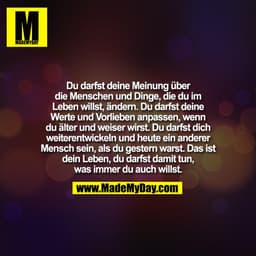 Du darfst deine Meinung über
die Menschen und Dinge, die du im
Leben willst, ändern. Du darfst deine
Werte und Vorlie