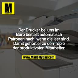 Der Drucker bei uns im
Büro bestellt automatisch
Patronen nach, wenn die leer sind.
Damit gehört er zu den Top 5
der