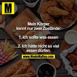 Mein Körper
kennt nur zwei Zustände:

1. Ich sollte was essen

2. Ich hätte nicht so viel
essen dürfen.