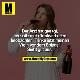 Der Arzt hat gesagt,
ich solle mein Trinkverhalten
beobachten. Trinke jetzt meinen
Wein vor dem Spiegel.
Sieht gut a