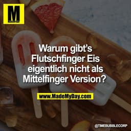 Warum gibt’s
Flutschfinger Eis
eigentlich nicht als
Mittelfinger Version? 