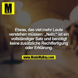 Etwas, das viel mehr Leute
verstehen müssen: „Nein.“ ist ein
vollständiger Satz und benötigt
keine zusätzliche Rechtfert