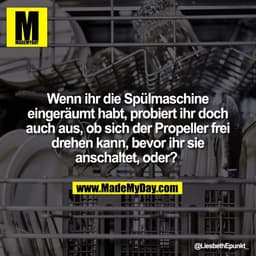 Wenn ihr die Spülmaschine
eingeräumt habt, probiert ihr doch
auch aus, ob sich der Propeller frei
drehen kann, bevor ihr