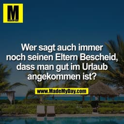 Wer sagt auch immer
noch seinen Eltern Bescheid,
dass man gut im Urlaub
angekommen ist?