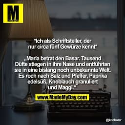 *Ich als Schriftsteller, der
nur circa fünf Gewürze kennt*

„Maria betrat den Basar. Tausend
Düfte stiegen in ihre Nase 