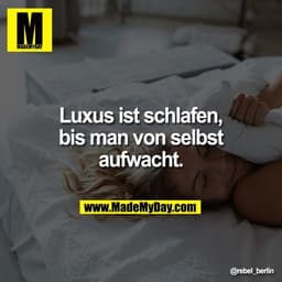 Luxus ist schlafen,
bis man von selbst
aufwacht.