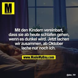 Mit den Kindern vereinbart,
dass sie ab heute schlafen gehen,
wenn es dunkel wird. Jetzt lachen
wir zusammen, ab Oktober