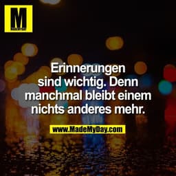 Erinnerungen
sind wichtig. Denn
manchmal bleibt einem
nichts anderes mehr.