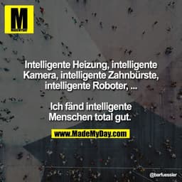 Intelligente Heizung, intelligente
Kamera, intelligente Zahnbürste,
intelligente Roboter, ...

Ich fänd intelligente
Men