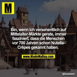 Bin, wenn ich versehentlich auf
Mittelalter-Märkte gerate, immer
fasziniert, dass die Menschen
vor 700 Jahren schon Nute