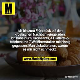 Ich bin zum Frühstück bei den
kroatischen Nachbarn eingeladen.
Ich habe nur 5 Croissants, 4 Blätterteig-
taschen und 7 W