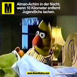 Alman-Achim in der Nacht,
wenn 10 Kilometer entfernt
Jugendliche lachen.
@alman_memes2.0
(BILD)