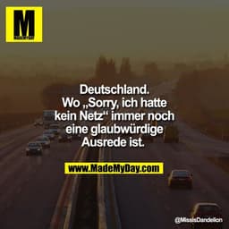 Deutschland.
Wo „Sorry, ich hatte
kein Netz“ immer noch
eine glaubwürdige
Ausrede ist.
