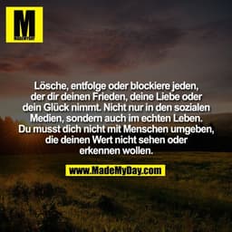 Lösche, entfolge oder blockiere jeden,
der dir deinen Frieden, deine Liebe oder
dein Glück nimmt. Nicht nur in den sozia