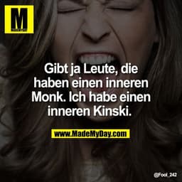 Gibt ja Leute, die
haben einen inneren
Monk. Ich habe einen
inneren Kinski.