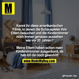 Kennt ihr diese amerikanischen
Filme, in denen die Schauspieler ihre
Eltern besuchen und die Kinderzimmer
noch immer gen