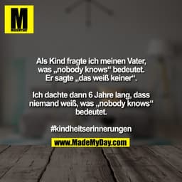 Als Kind fragte ich meinen Vater,
was „nobody knows“ bedeutet.
Er sagte „das weiß keiner“.

Ich dachte dann 6 Jahre lang