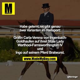 Habe gelernt, es gibt genau
zwei Varianten im Reitsport:

Gräfin Carla-Verena von Ingenbach-
Goldhaufen auf ihrer Stute 