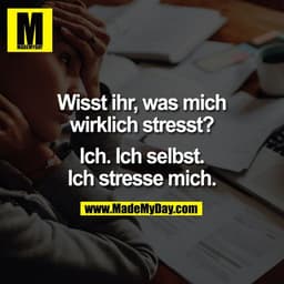 Wisst ihr, was mich
wirklich stresst?

Ich. Ich selbst.
Ich stresse mich.