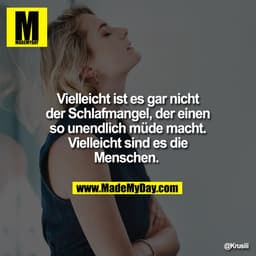Vielleicht ist es gar nicht
der Schlafmangel, der einen
so unendlich müde macht.
Vielleicht sind es die
Menschen.