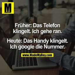 Früher: Das Telefon
klingelt. Ich gehe ran.

Heute: Das Handy klingelt.
Ich google die Nummer.