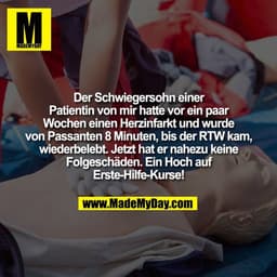 Der Schwiegersohn einer
Patientin von mir hatte vor ein paar
Wochen einen Herzinfarkt und wurde
von Passanten 8 Minuten,