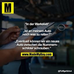 *In der Werkstatt*

„Ist an meinem Auto
noch was zu retten?“

„Eventuell können wir ein neues
Auto zwischen die Nummern-