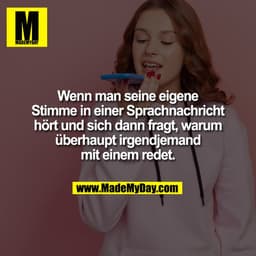 Wenn man seine eigene
Stimme in einer Sprachnachricht
hört und sich dann fragt, warum
überhaupt irgendjemand
mit einem r