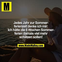 Jedes Jahr zur Sommer-
ferienzeit denke ich mir:
Ich hätte die 6 Wochen Sommer-
ferien damals viel mehr
schätzen sollen!