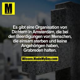 Es gibt eine Organisation von Dichtern in Amsterdam, die bei den Beerdigungen von Menschen, die einsam sterben und keine