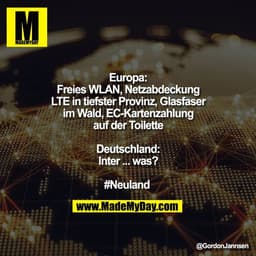 Europa:
Freies WLAN, Netzabdeckung
LTE in tiefster Provinz, Glasfaser
im Wald, EC-Kartenzahlung
auf der Toilette

Deutsc