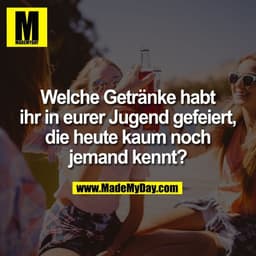 Welche Getränke habt
ihr in eurer Jugend gefeiert,
die heute kaum noch
jemand kennt?