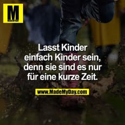 Lasst Kinder
einfach Kinder sein,
denn sie sind es nur
für eine kurze Zeit.