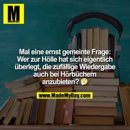 Mal eine ernst gemeinte Frage:
Wer zur Hölle hat sich eigentlich
überlegt, die zufällige Wiedergabe
auch bei Hörbüchern
