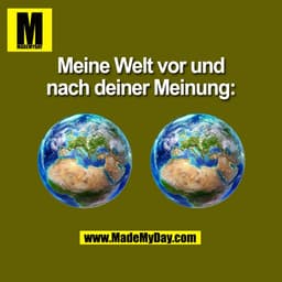 Meine Welt vor und
nach deiner Meinung:
(BILD)