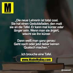 „Die neue Lehrerin ist total cool.
Sie hat einen Geduldsfaden, den malt
sie an die Tafel. Er kann mal kürzer oder
länger