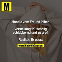 Hoodie vom Freund leihen.

Vorstellung: Kuschelig,
schlabbernd und zu groß.

Realität: Er passt.